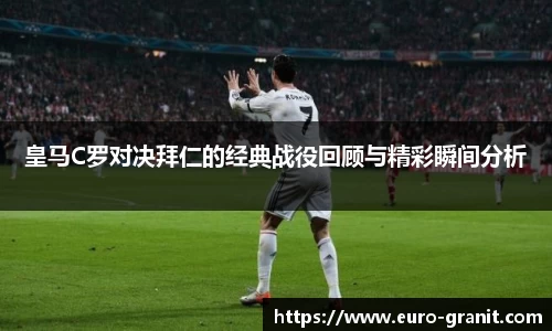 皇马C罗对决拜仁的经典战役回顾与精彩瞬间分析