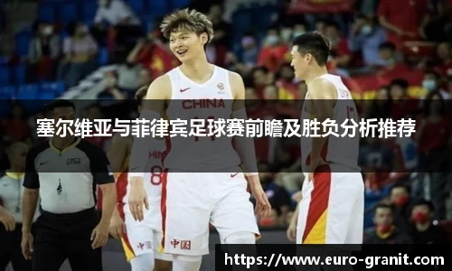 塞尔维亚与菲律宾足球赛前瞻及胜负分析推荐